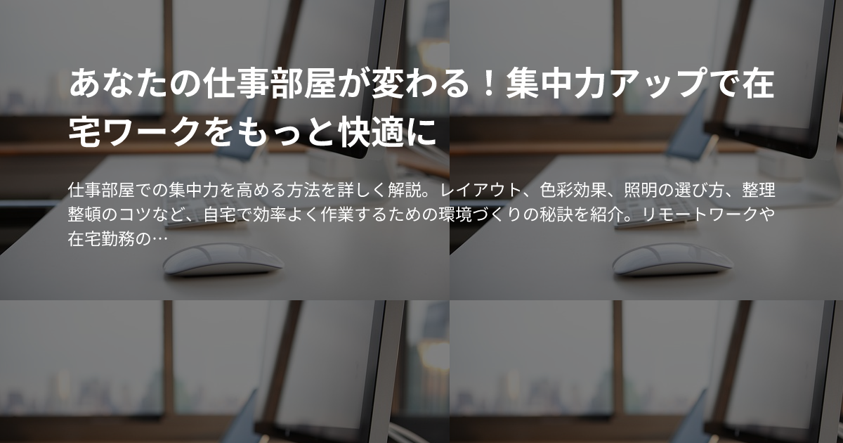 あなたの仕事部屋が変わる！集中力アップで在宅ワークをもっと快適にのサムネイル