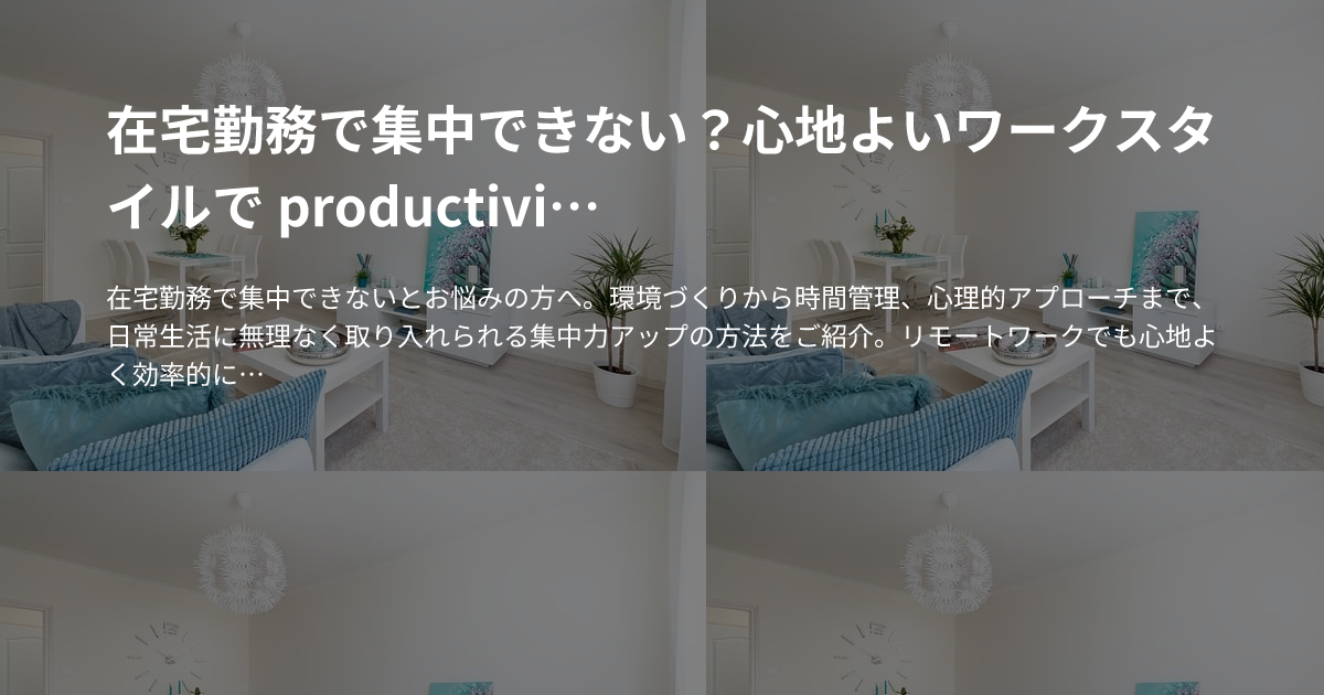在宅勤務で集中できない？心地よいワークスタイルで productivity を高める方法のサムネイル