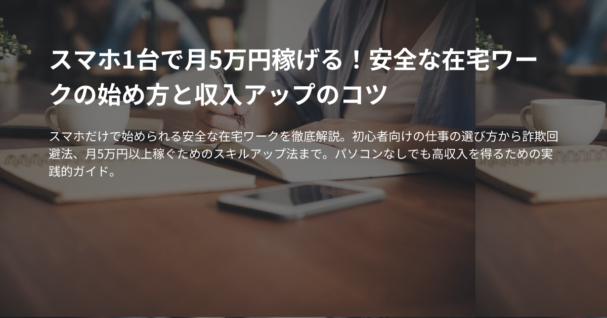 スマホ1台で月5万円稼げる！安全な在宅ワークの始め方と収入アップのコツのサムネイル